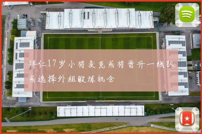 拜仁17岁小将麦克或将晋升一线队或选择外租锻炼机会