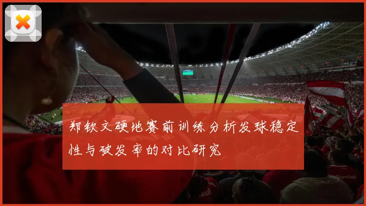 郑钦文硬地赛前训练分析发球稳定性与破发率的对比研究