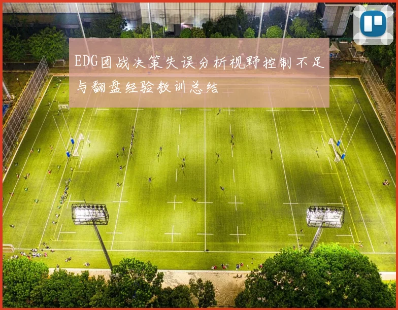 EDG团战决策失误分析视野控制不足与翻盘经验教训总结